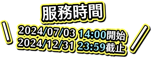 服務時間：2024/07/03 14:00 開始 - 2024/12/31 23:59 截止